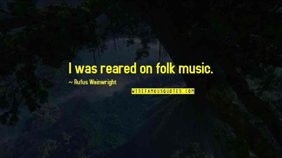 Film And Digital Photography Quotes By Rufus Wainwright: I was reared on folk music.