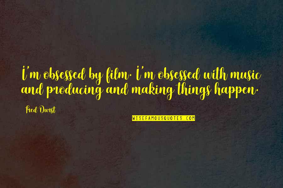 Film And Music Quotes By Fred Durst: I'm obsessed by film. I'm obsessed with music