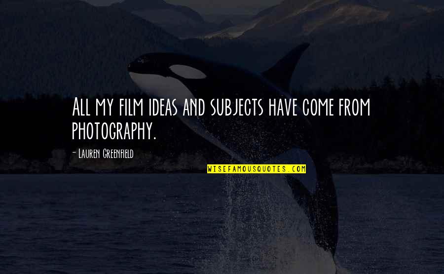 Film And Photography Quotes By Lauren Greenfield: All my film ideas and subjects have come