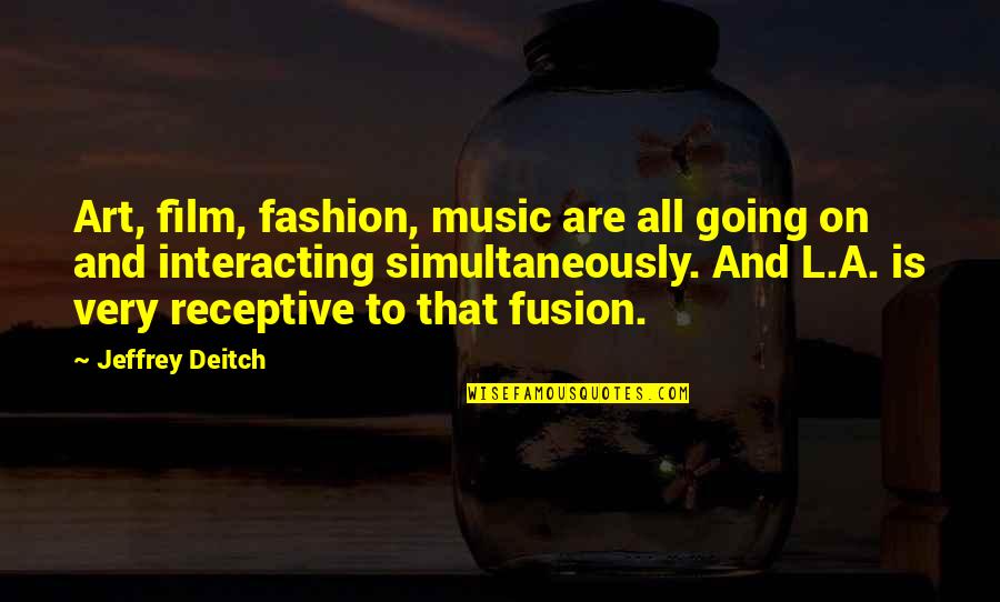Film Art Quotes By Jeffrey Deitch: Art, film, fashion, music are all going on