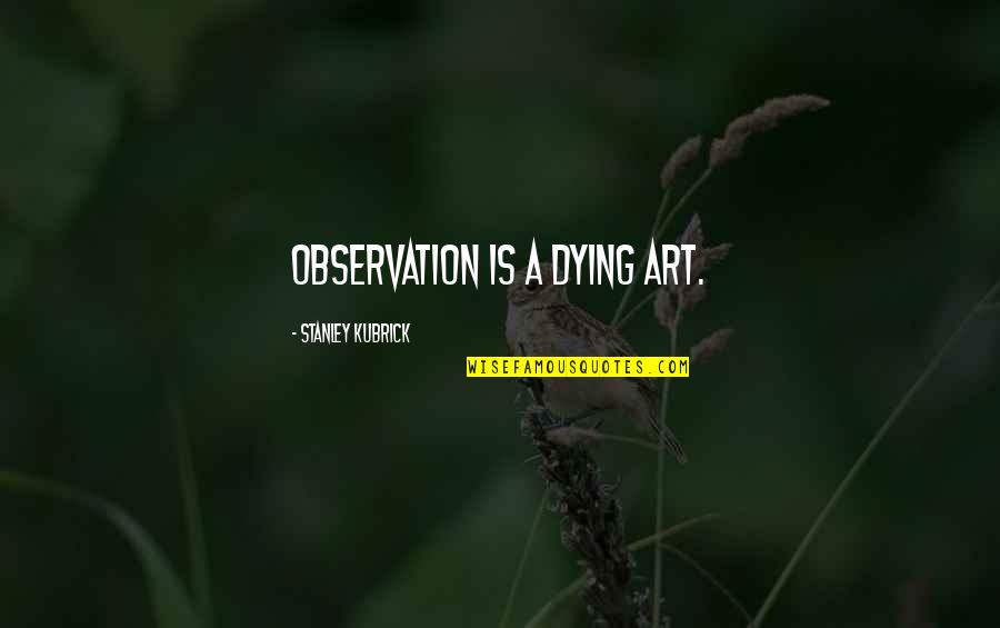 Film Art Quotes By Stanley Kubrick: Observation is a dying art.