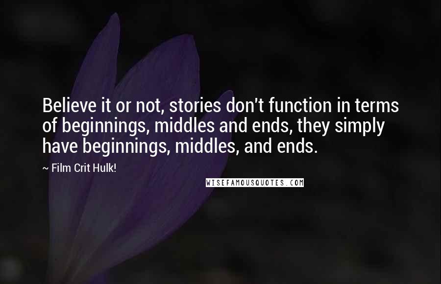 Film Crit Hulk! quotes: Believe it or not, stories don't function in terms of beginnings, middles and ends, they simply have beginnings, middles, and ends.