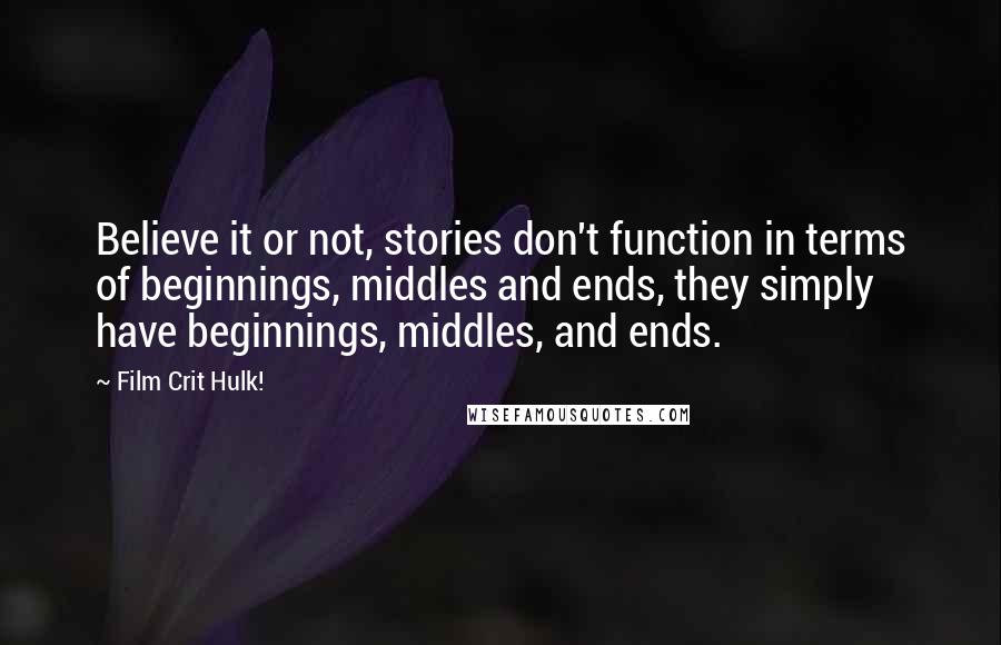 Film Crit Hulk! quotes: Believe it or not, stories don't function in terms of beginnings, middles and ends, they simply have beginnings, middles, and ends. Film Crit Hulk! quotes: Believe it or not, stories don't function in terms of beginnings, middles and ends, they simply have beginnings, middles, and ends.