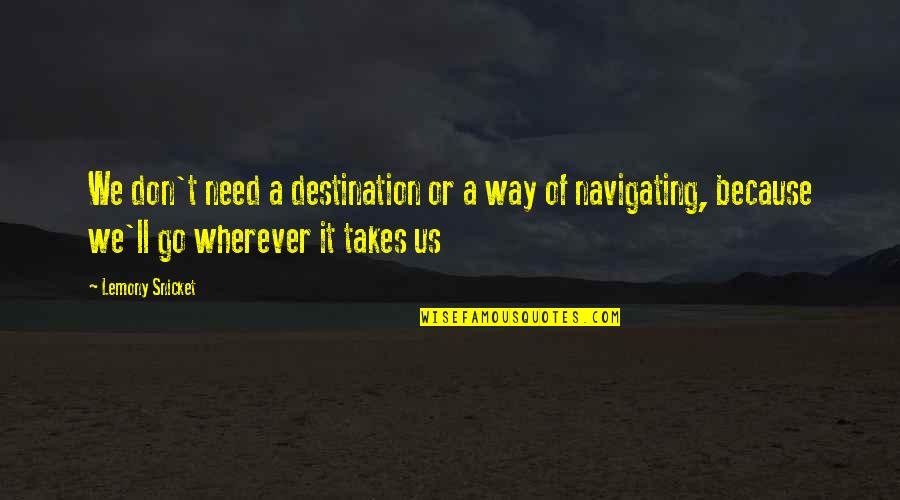 Film Distribution Quotes By Lemony Snicket: We don't need a destination or a way