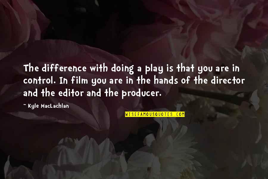 Film Editor Quotes By Kyle MacLachlan: The difference with doing a play is that