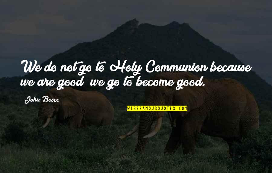 Film La Tahzan Quotes By John Bosco: We do not go to Holy Communion because