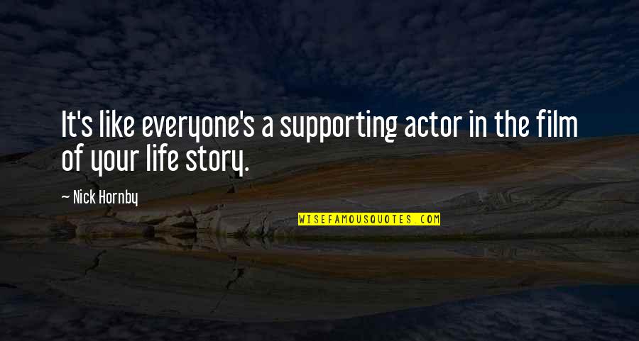 Film Life Quotes By Nick Hornby: It's like everyone's a supporting actor in the