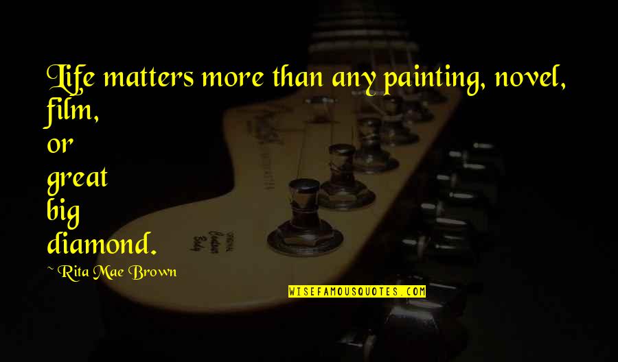 Film Life Quotes By Rita Mae Brown: Life matters more than any painting, novel, film,