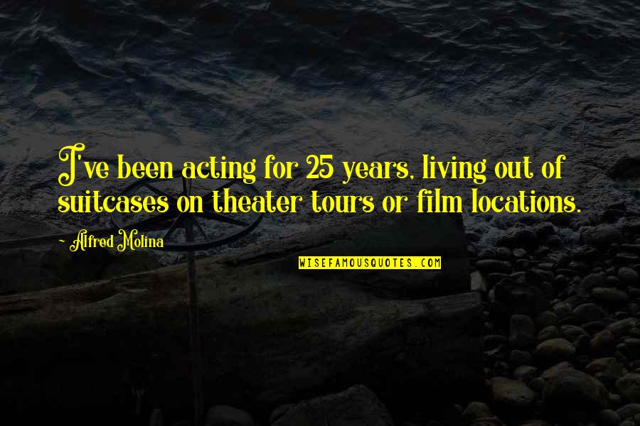 Film Locations Quotes By Alfred Molina: I've been acting for 25 years, living out