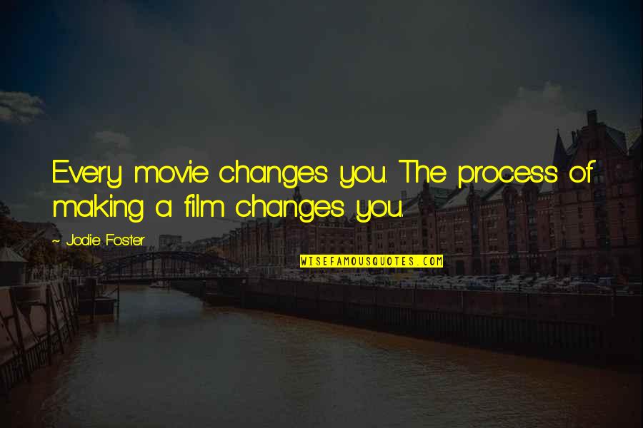 Film Making Quotes By Jodie Foster: Every movie changes you. The process of making