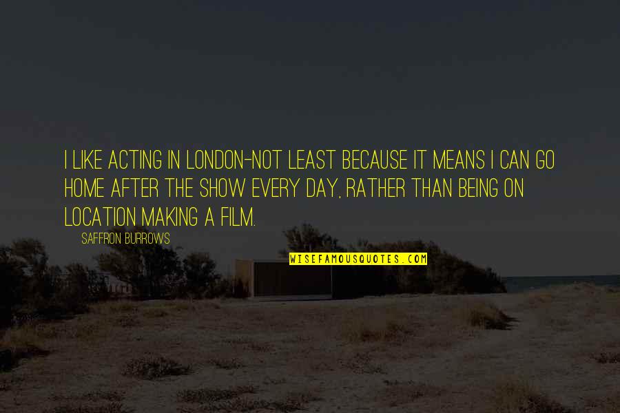 Film Making Quotes By Saffron Burrows: I like acting in London-not least because it