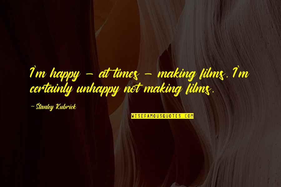Film Making Quotes By Stanley Kubrick: I'm happy - at times - making films.