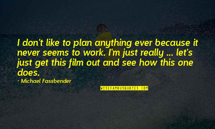 Film Out Quotes By Michael Fassbender: I don't like to plan anything ever because