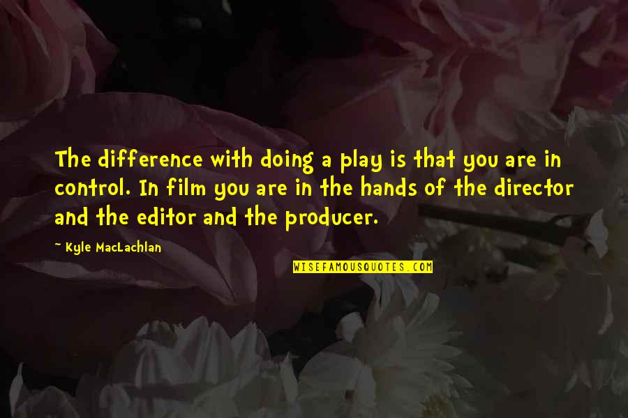 Film Producer Quotes By Kyle MacLachlan: The difference with doing a play is that