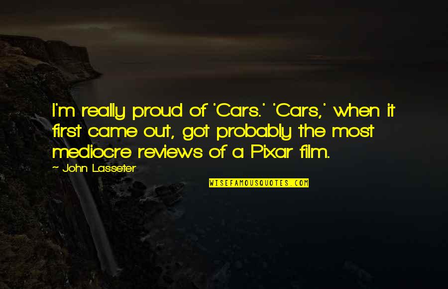 Film Reviews Quotes By John Lasseter: I'm really proud of 'Cars.' 'Cars,' when it