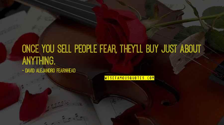 Film Screenplay Quotes By David Alejandro Fearnhead: Once you sell people fear, they'll buy just Film Screenplay Quotes By David Alejandro Fearnhead: Once you sell people fear, they'll buy just