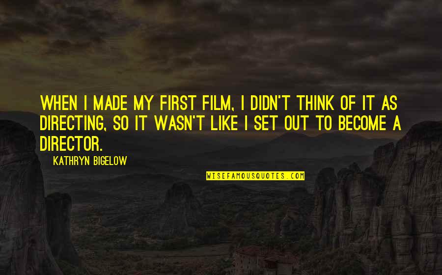 Film Set Quotes By Kathryn Bigelow: When I made my first film, I didn't