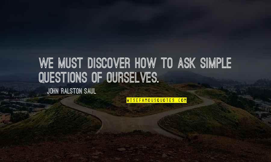 Film Stars Famous Quotes By John Ralston Saul: We must discover how to ask simple questions