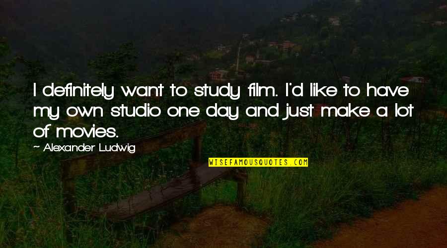 Film Studio Quotes By Alexander Ludwig: I definitely want to study film. I'd like