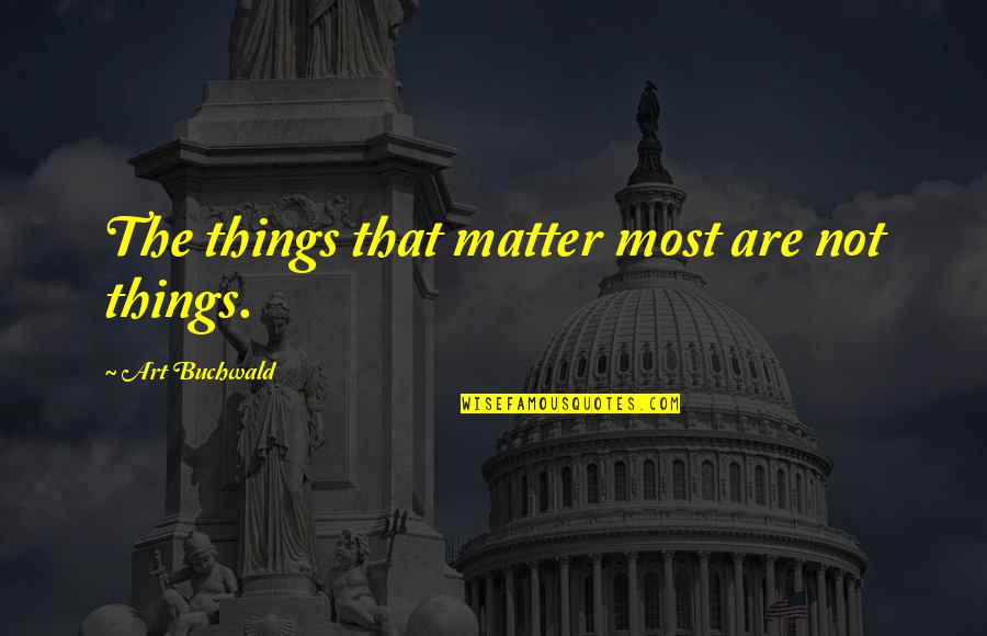 Film Technique Quotes By Art Buchwald: The things that matter most are not things.