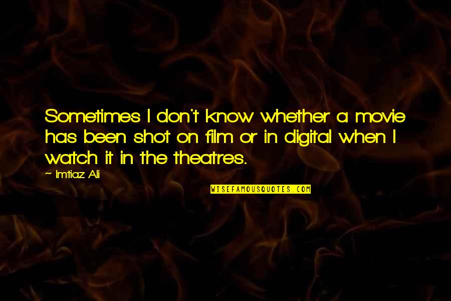 Film Vs Digital Quotes By Imtiaz Ali: Sometimes I don't know whether a movie has