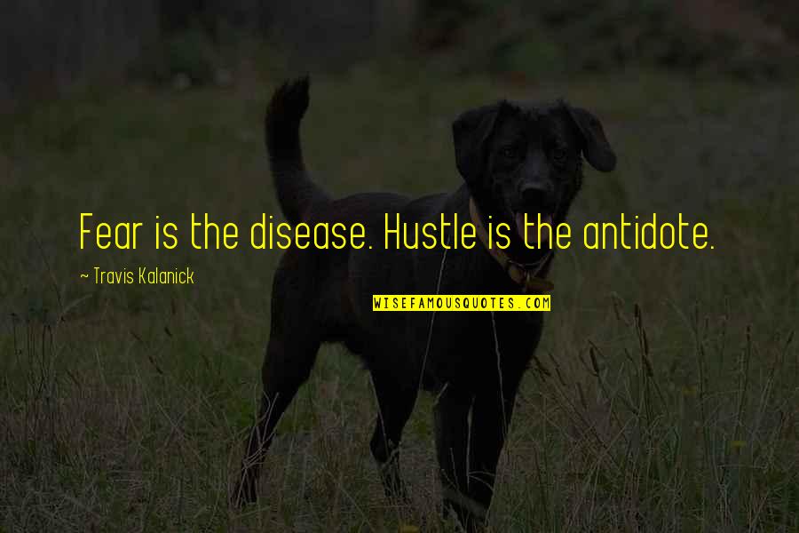 Filmania Quotes By Travis Kalanick: Fear is the disease. Hustle is the antidote.