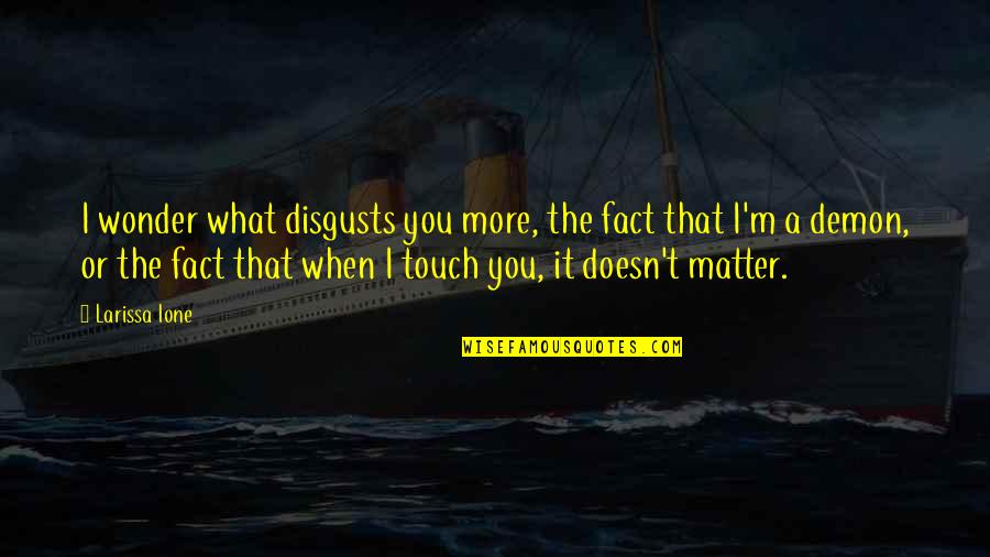 Filmart Quotes By Larissa Ione: I wonder what disgusts you more, the fact Filmart Quotes By Larissa Ione: I wonder what disgusts you more, the fact