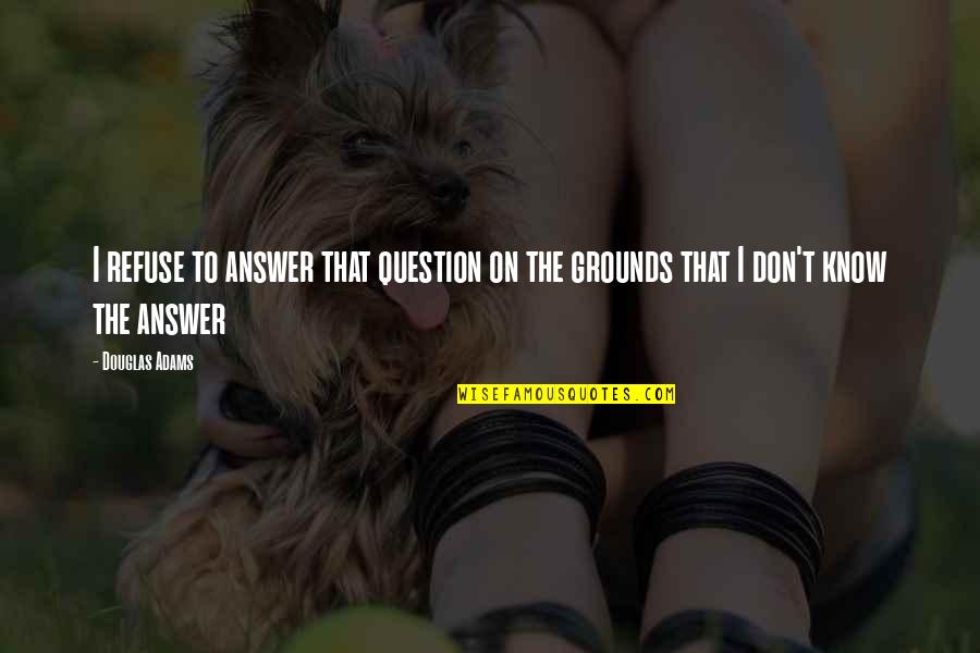 Filmas Latviesu Quotes By Douglas Adams: I refuse to answer that question on the