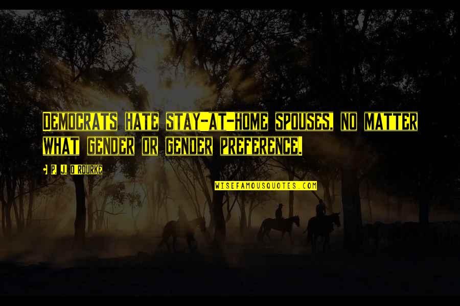 Filmas Tarp Quotes By P. J. O'Rourke: Democrats hate stay-at-home spouses, no matter what gender
