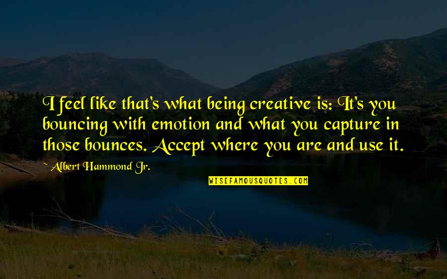 Filmgoers Quotes By Albert Hammond Jr.: I feel like that's what being creative is: