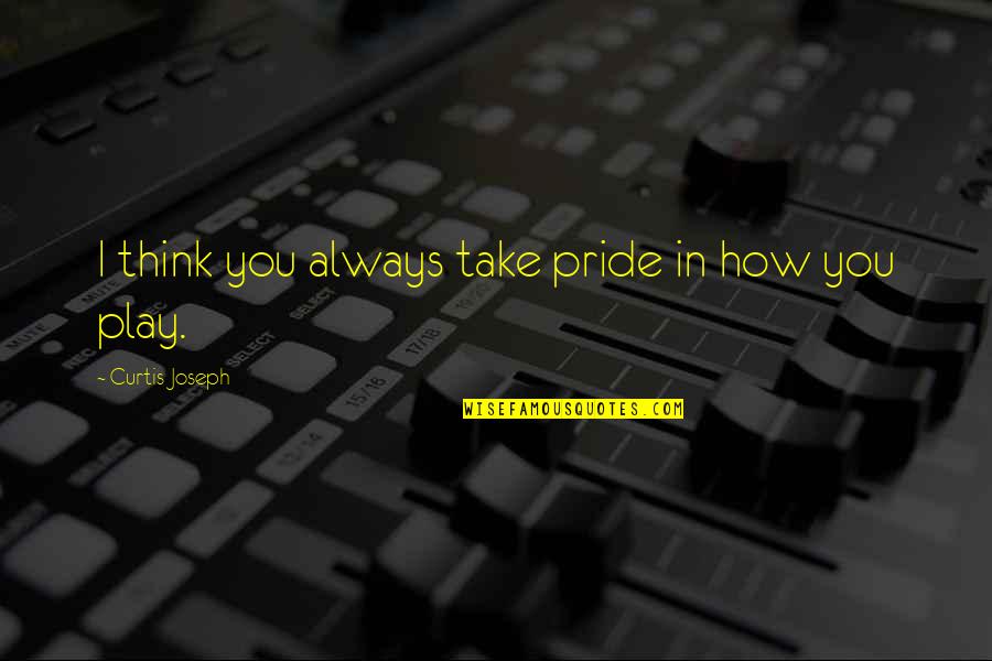 Filming Day Quotes By Curtis Joseph: I think you always take pride in how