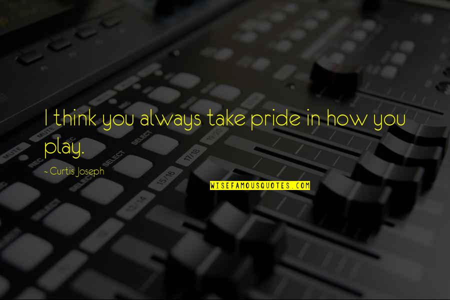 Filming Day Quotes By Curtis Joseph: I think you always take pride in how Filming Day Quotes By Curtis Joseph: I think you always take pride in how