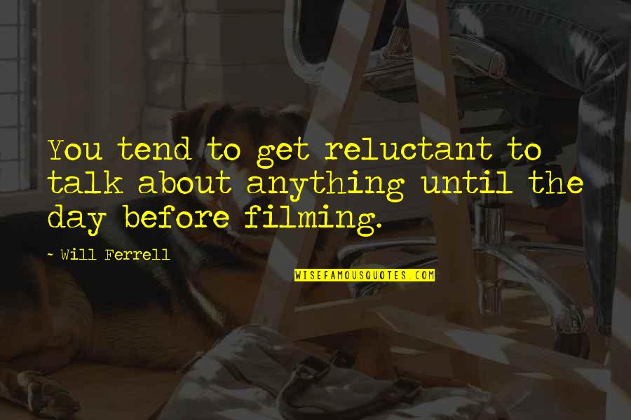 Filming Day Quotes By Will Ferrell: You tend to get reluctant to talk about
