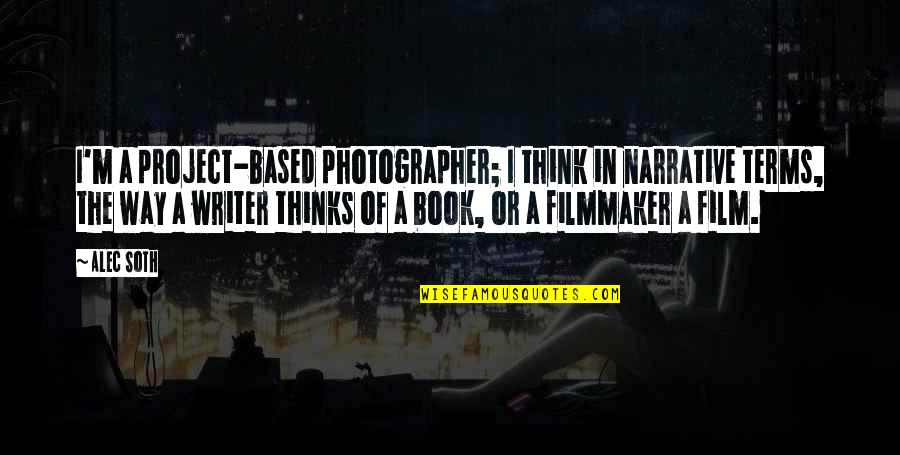 Filmmaker Quotes By Alec Soth: I'm a project-based photographer; I think in narrative