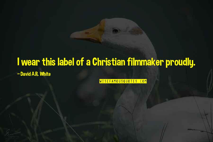 Filmmaker Quotes By David A.R. White: I wear this label of a Christian filmmaker Filmmaker Quotes By David A.R. White: I wear this label of a Christian filmmaker