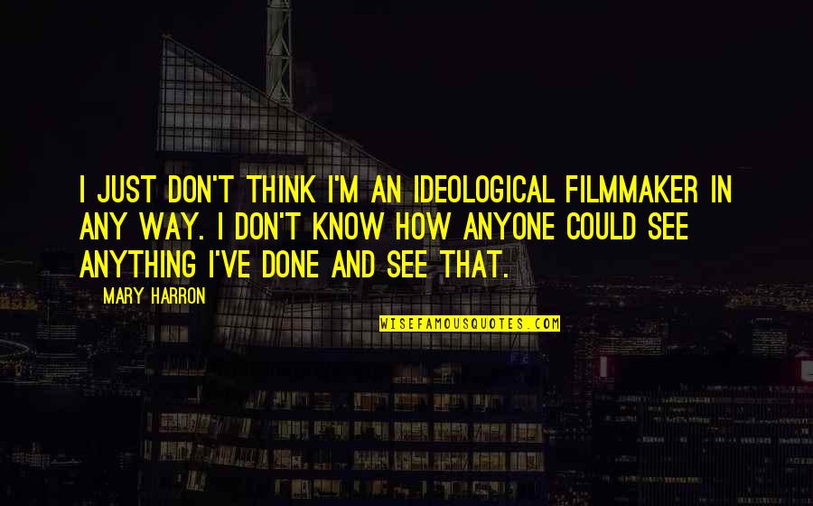 Filmmaker Quotes By Mary Harron: I just don't think I'm an ideological filmmaker Filmmaker Quotes By Mary Harron: I just don't think I'm an ideological filmmaker