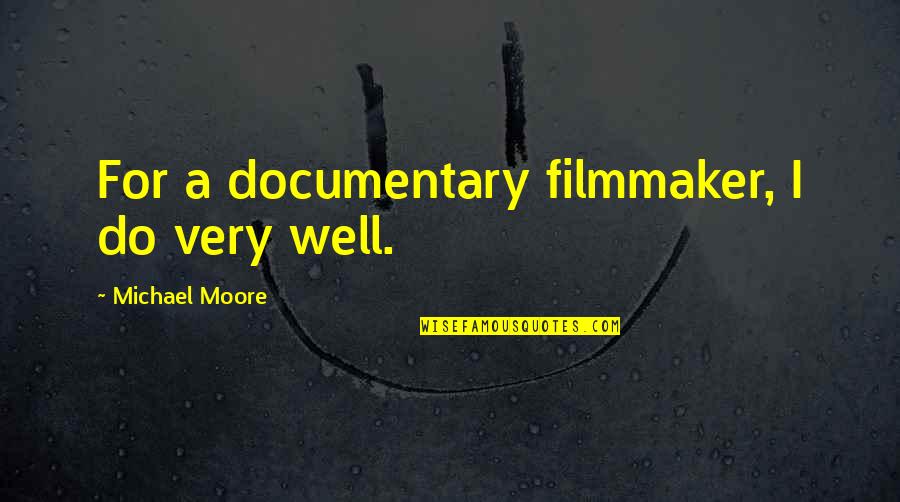 Filmmaker Quotes By Michael Moore: For a documentary filmmaker, I do very well.