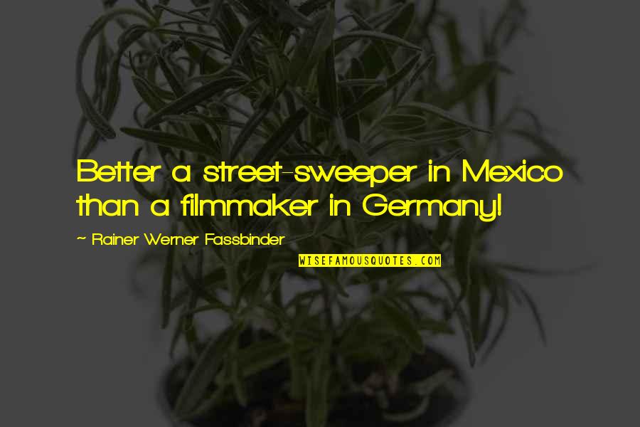 Filmmaker Quotes By Rainer Werner Fassbinder: Better a street-sweeper in Mexico than a filmmaker