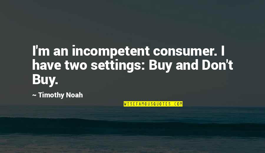 Filmmaker Yearbook Quotes By Timothy Noah: I'm an incompetent consumer. I have two settings: