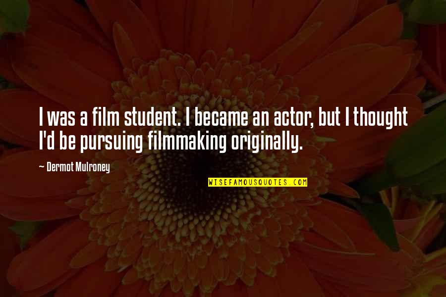 Filmmaking Quotes By Dermot Mulroney: I was a film student. I became an