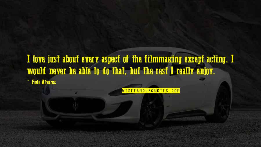 Filmmaking Quotes By Fede Alvarez: I love just about every aspect of the