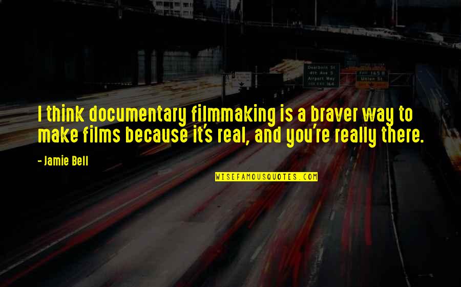 Filmmaking Quotes By Jamie Bell: I think documentary filmmaking is a braver way