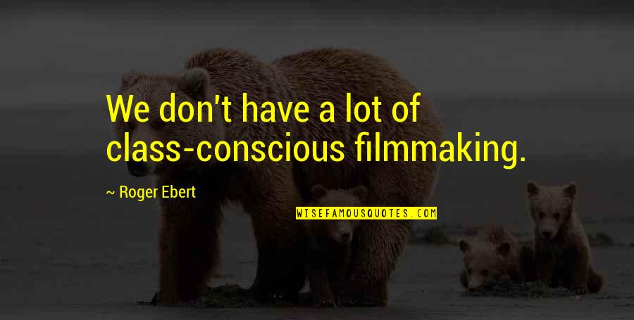 Filmmaking Quotes By Roger Ebert: We don't have a lot of class-conscious filmmaking.