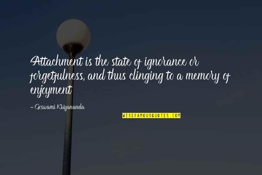 Filmographer Quotes By Goswami Kriyananda: Attachment is the state of ignorance or forgetfulness,