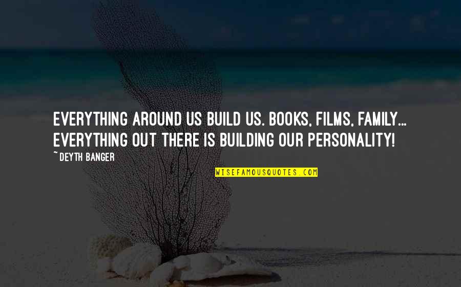 Films And Books Quotes By Deyth Banger: Everything around us build us. Books, films, family... Films And Books Quotes By Deyth Banger: Everything around us build us. Books, films, family...