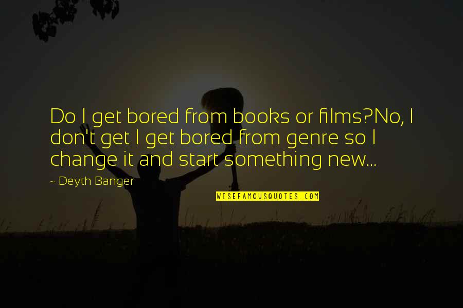 Films And Books Quotes By Deyth Banger: Do I get bored from books or films?No, Films And Books Quotes By Deyth Banger: Do I get bored from books or films?No,