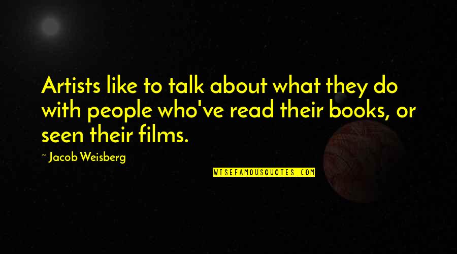 Films And Books Quotes By Jacob Weisberg: Artists like to talk about what they do Films And Books Quotes By Jacob Weisberg: Artists like to talk about what they do