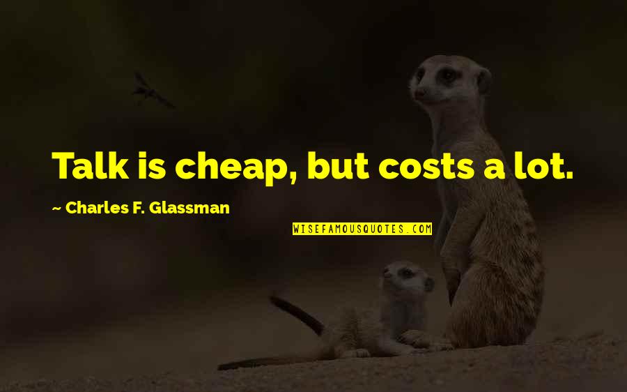 Filopoulos Dead Quotes By Charles F. Glassman: Talk is cheap, but costs a lot.