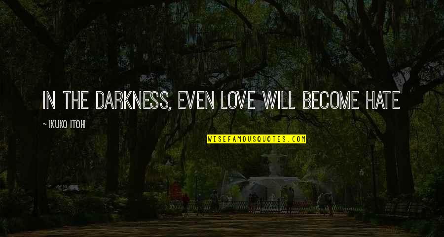 Filosofar En Quotes By Ikuko Itoh: In the darkness, even love will become hate
