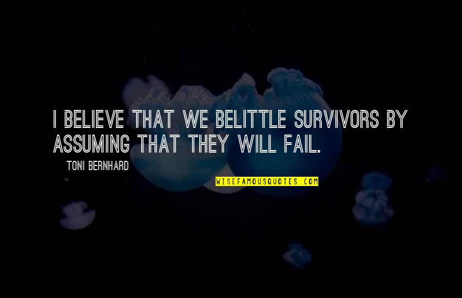 Filosofias Educativas Quotes By Toni Bernhard: I believe that we belittle survivors by assuming